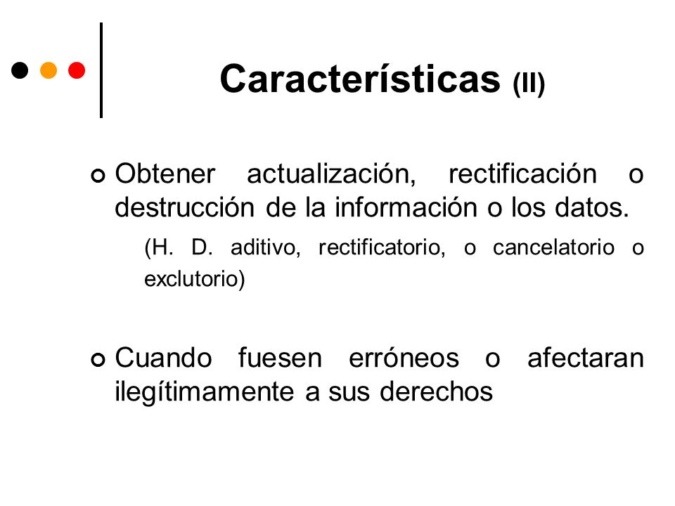 Características (II) Obtener actualización, rectificación o destrucción de la información o los datos.