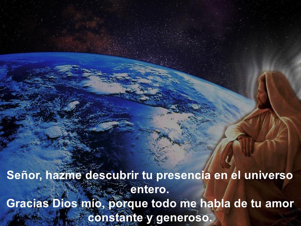 Señor, hazme descubrir tu presencia en el universo entero.