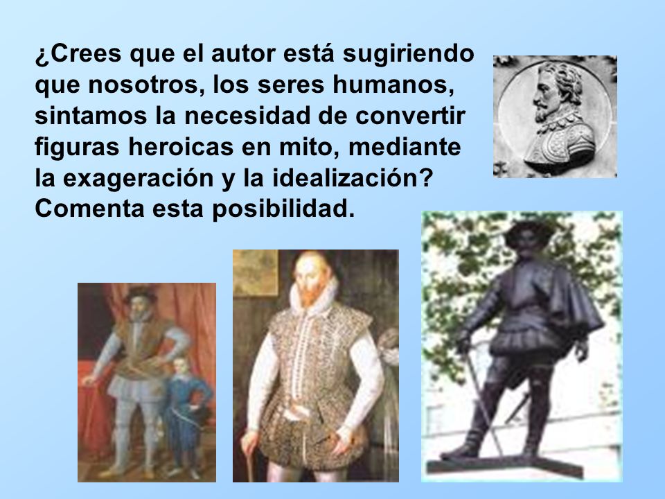 ¿Crees que el autor está sugiriendo que nosotros, los seres humanos, sintamos la necesidad de convertir figuras heroicas en mito, mediante la exageración y la idealización.