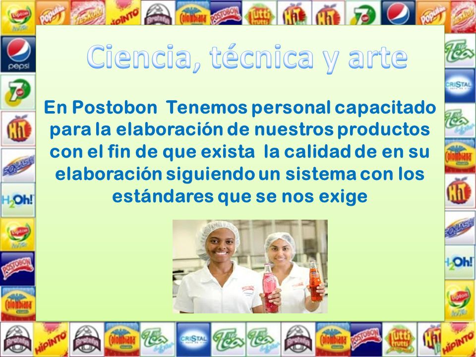 En Postobon Tenemos personal capacitado para la elaboración de nuestros productos con el fin de que exista la calidad de en su elaboración siguiendo un sistema con los estándares que se nos exige