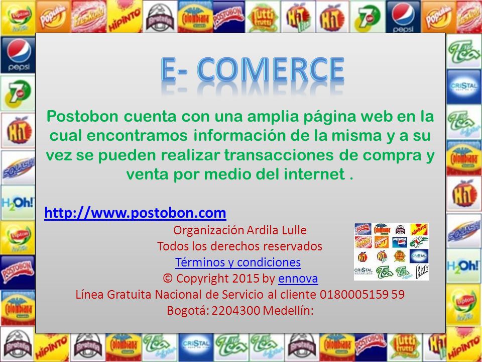 Postobon cuenta con una amplia página web en la cual encontramos información de la misma y a su vez se pueden realizar transacciones de compra y venta por medio del internet .