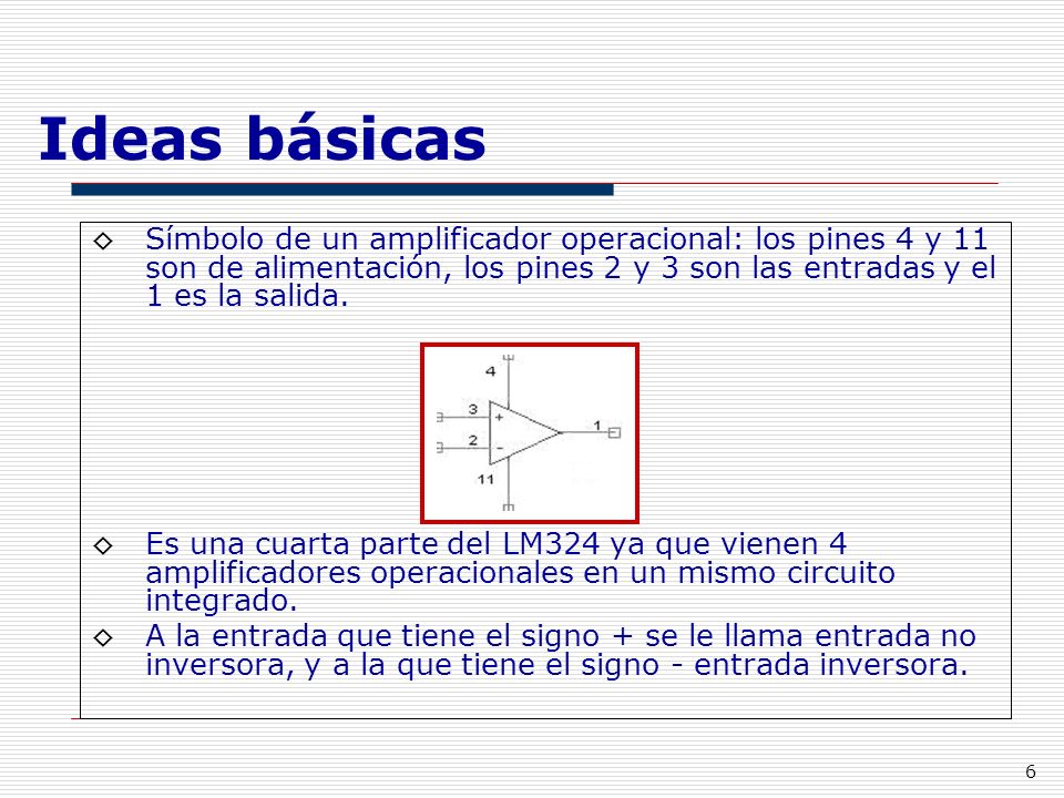 Ideas básicas Símbolo de un amplificador operacional: los pines 4 y 11 son de alimentación, los pines 2 y 3 son las entradas y el 1 es la salida.