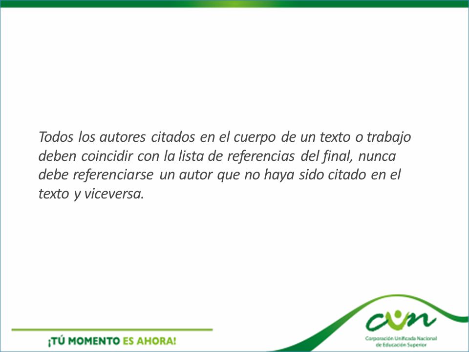 Todos los autores citados en el cuerpo de un texto o trabajo deben coincidir con la lista de referencias del final, nunca debe referenciarse un autor que no haya sido citado en el texto y viceversa.