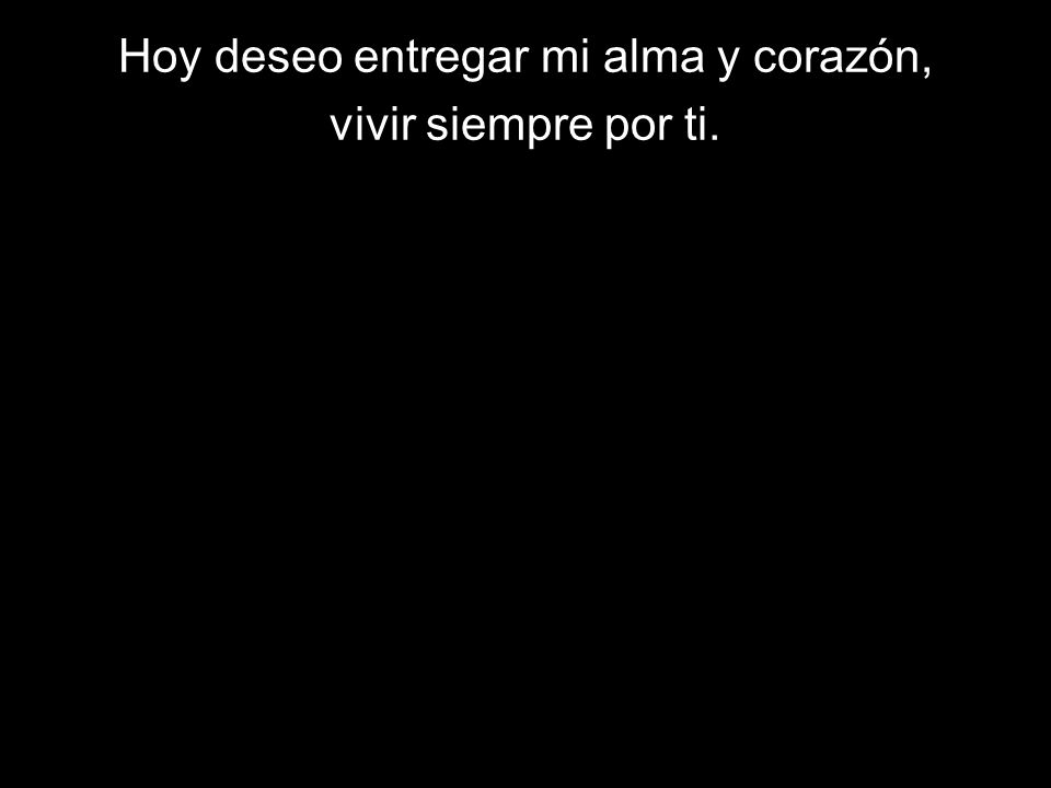 Hoy deseo entregar mi alma y corazón,
