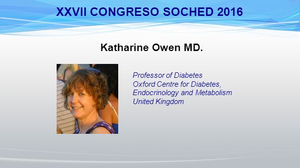 XXVII CONGRESO SOCHED 2016 Katharine Owen MD. Professor of Diabetes
