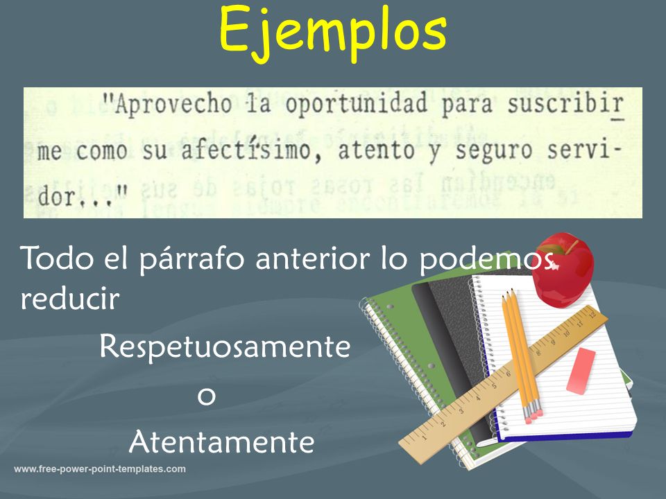 Ejemplos Todo el párrafo anterior lo podemos reducir Respetuosamente o