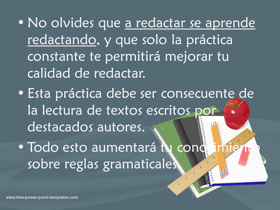 No olvides que a redactar se aprende redactando, y que solo la práctica constante te permitirá mejorar tu calidad de redactar.