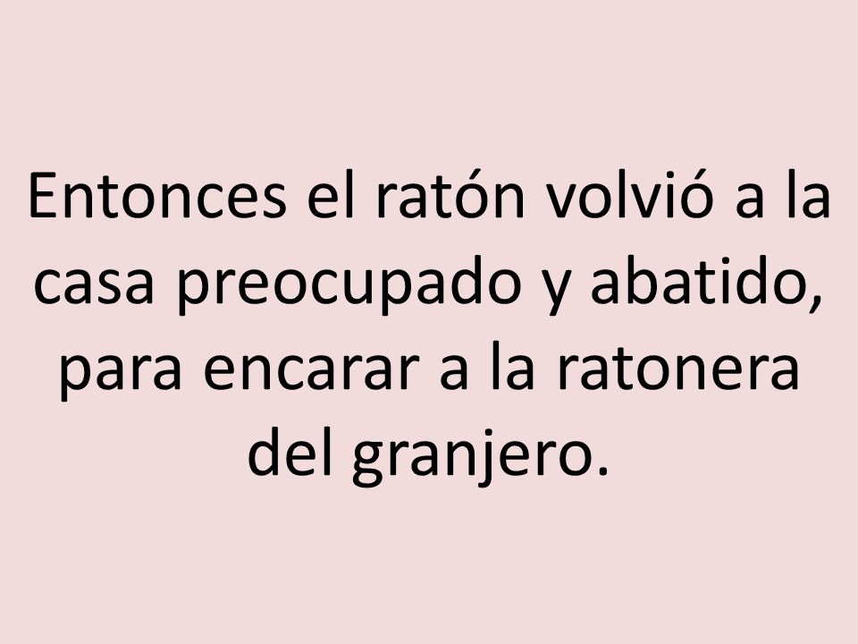Entonces el ratón volvió a la casa preocupado y abatido, para encarar a la ratonera del granjero.