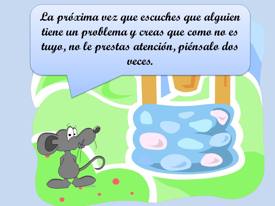 La próxima vez que escuches que alguien tiene un problema y creas que como no es tuyo, no le prestas atención, piénsalo dos veces.