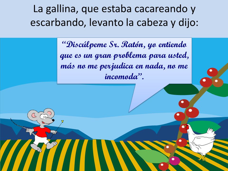 La gallina, que estaba cacareando y escarbando, levanto la cabeza y dijo: