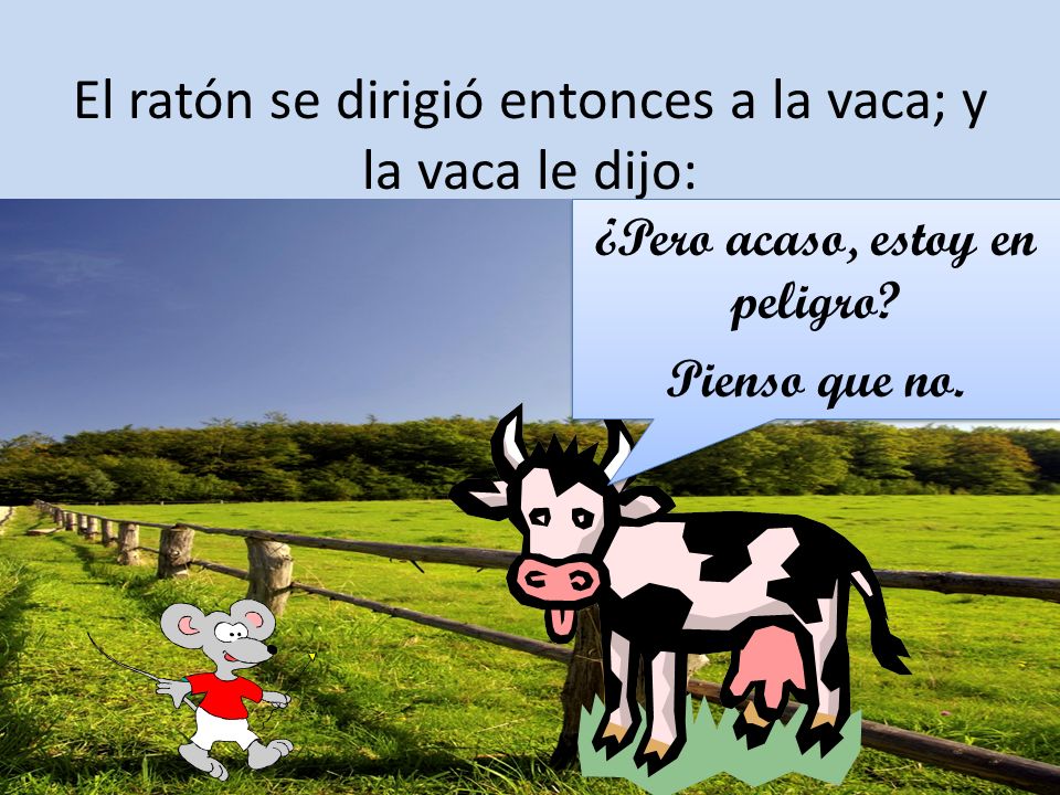 El ratón se dirigió entonces a la vaca; y la vaca le dijo: