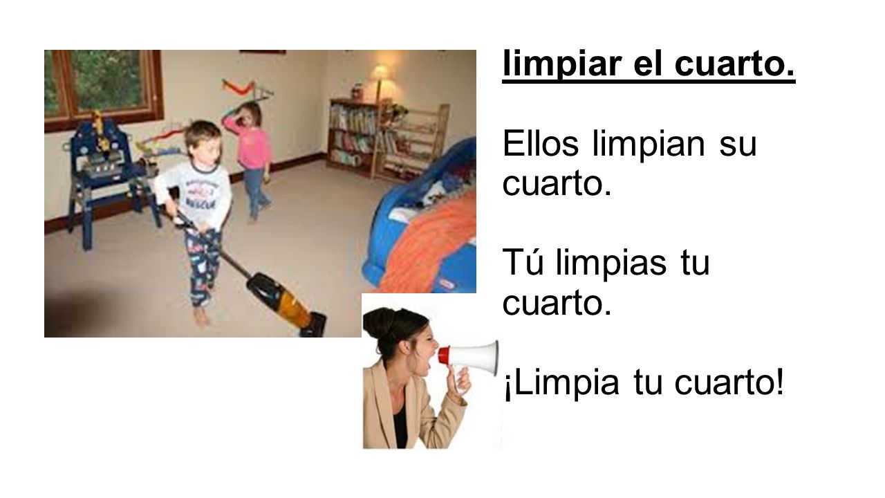 limpiar el cuarto. Ellos limpian su cuarto. Tú limpias tu cuarto