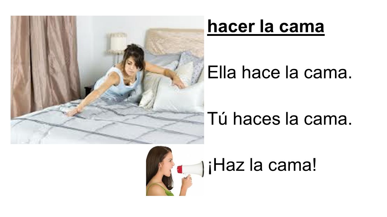 hacer la cama Ella hace la cama. Tú haces la cama. ¡Haz la cama!