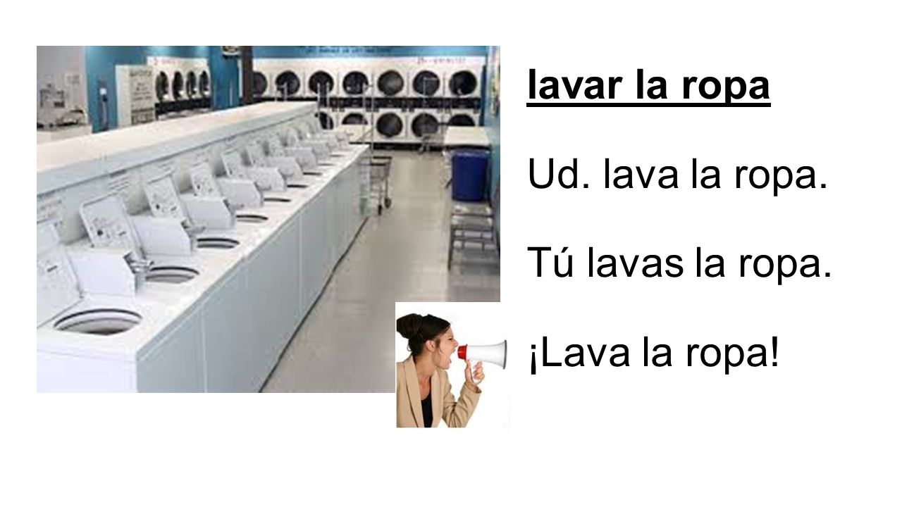 lavar la ropa Ud. lava la ropa. Tú lavas la ropa. ¡Lava la ropa!
