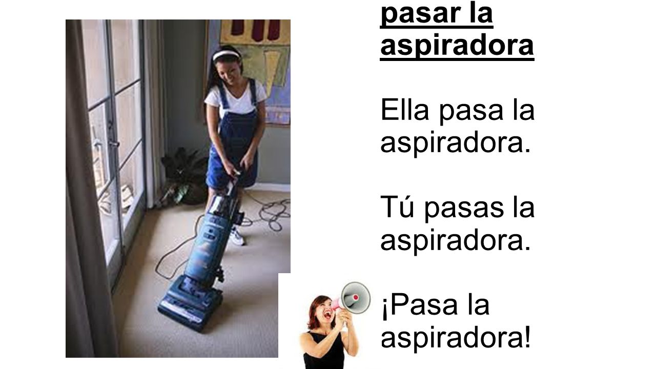 pasar la aspiradora Ella pasa la aspiradora. Tú pasas la aspiradora