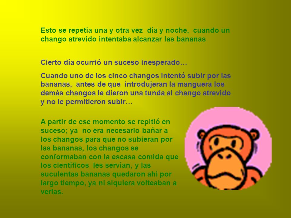 Esto se repetía una y otra vez día y noche, cuando un chango atrevido intentaba alcanzar las bananas