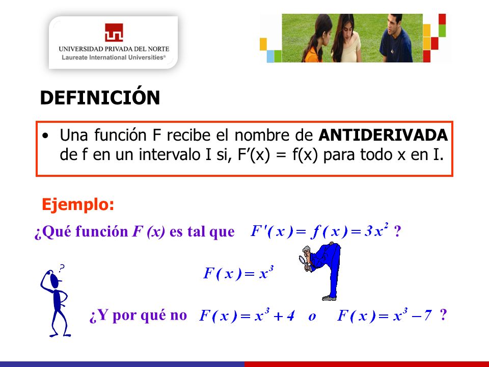 DEFINICIÓN Una función F recibe el nombre de ANTIDERIVADA de f en un intervalo I si, F’(x) = f(x) para todo x en I.