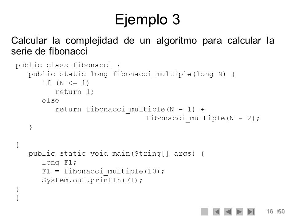 Ejemplo 3 Calcular la complejidad de un algoritmo para calcular la serie de fibonacci. public class fibonacci {