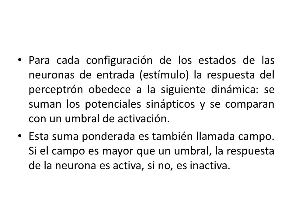 Para cada configuración de los estados de las neuronas de entrada (estímulo) la respuesta del perceptrón obedece a la siguiente dinámica: se suman los potenciales sinápticos y se comparan con un umbral de activación.