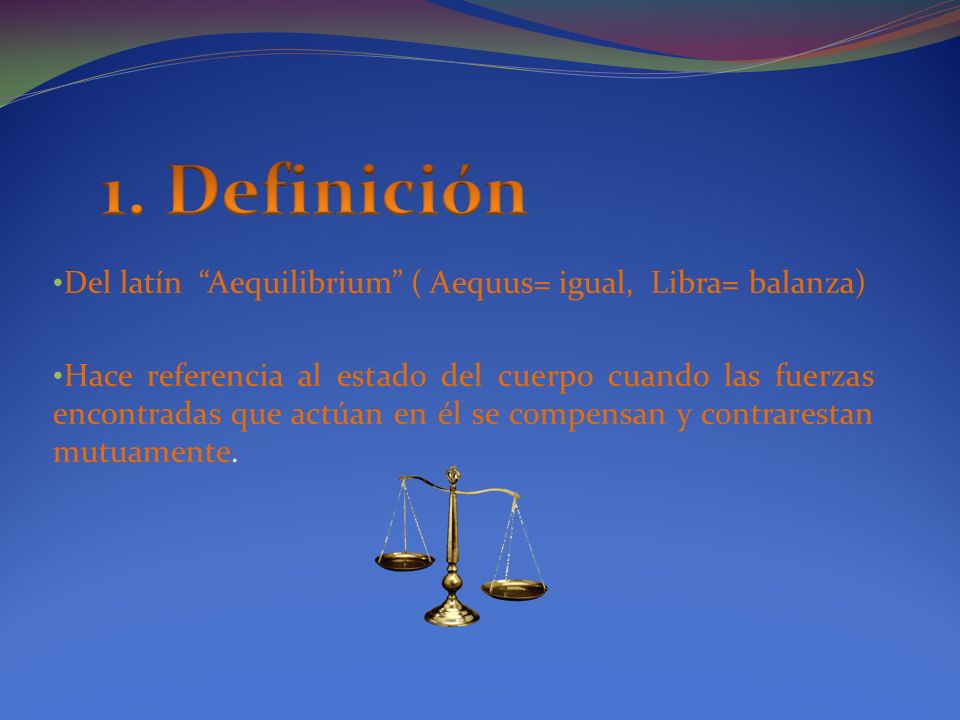 1. Definición Del latín Aequilibrium ( Aequus= igual, Libra= balanza)
