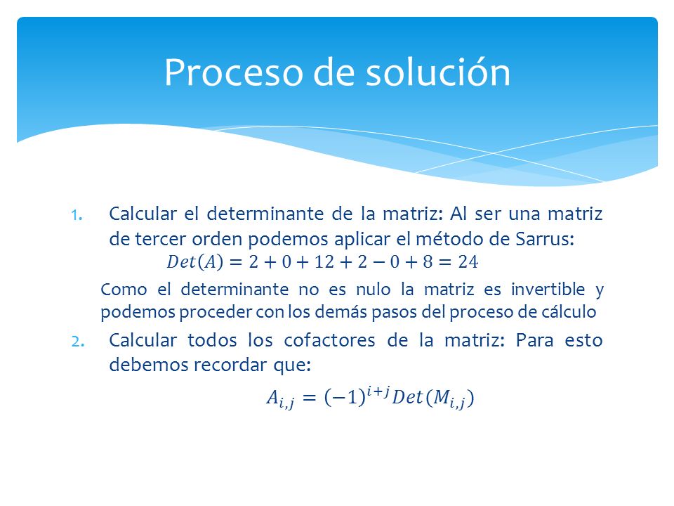 Proceso de solución Calcular el determinante de la matriz: Al ser una matriz de tercer orden podemos aplicar el método de Sarrus: