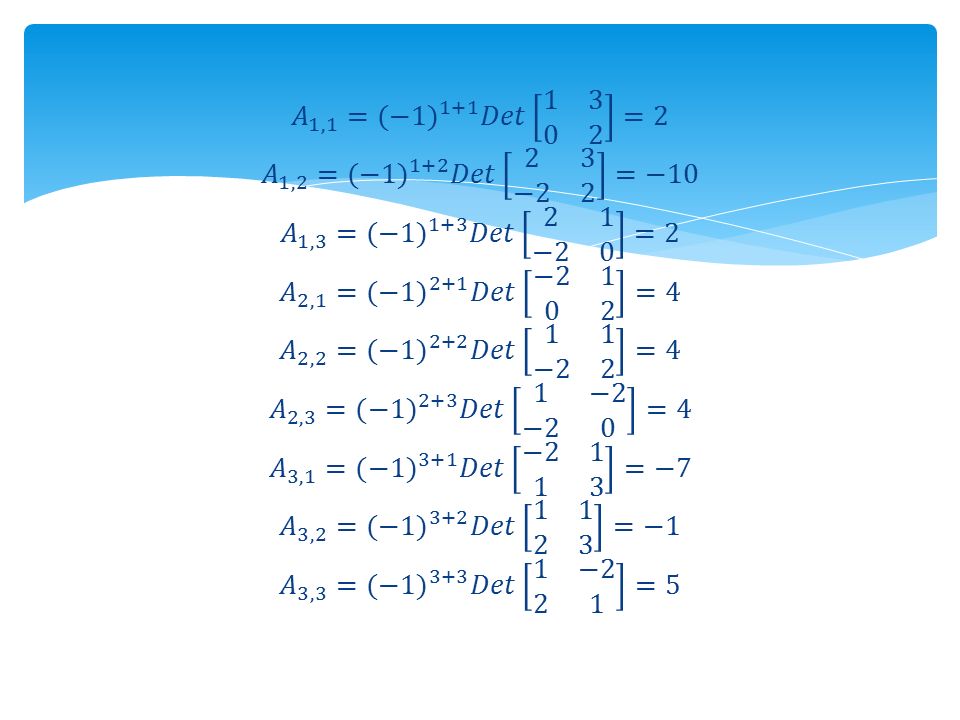 𝐴 1,1 = (−1) 1+1 𝐷𝑒𝑡 =2 𝐴 1,2 = (−1) 1+2 𝐷𝑒𝑡 2 3 −2 2 =−10 𝐴 1,3 = (−1) 1+3 𝐷𝑒𝑡 2 1 −2 0 =2 𝐴 2,1 = (−1) 2+1 𝐷𝑒𝑡 − =4 𝐴 2,2 = (−1) 2+2 𝐷𝑒𝑡 1 1 −2 2 =4 𝐴 2,3 = (−1) 2+3 𝐷𝑒𝑡 1 −2 −2 0 =4 𝐴 3,1 = (−1) 3+1 𝐷𝑒𝑡 − =−7 𝐴 3,2 = (−1) 3+2 𝐷𝑒𝑡 =−1 𝐴 3,3 = (−1) 3+3 𝐷𝑒𝑡 1 −2 2 1 =5