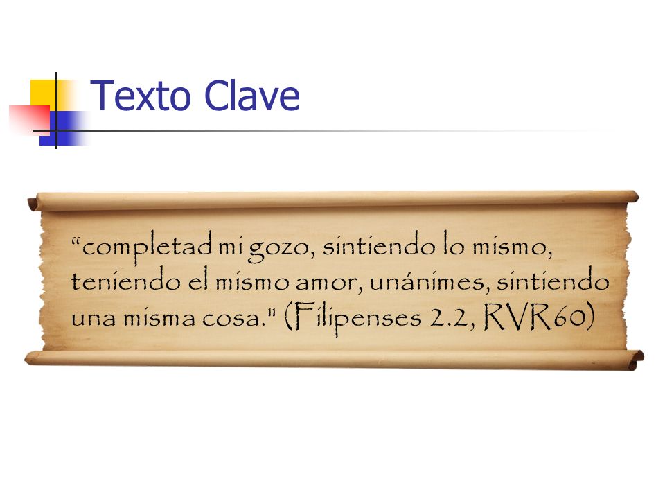 Texto Clave completad mi gozo, sintiendo lo mismo, teniendo el mismo amor, unánimes, sintiendo una misma cosa. (Filipenses 2.2, RVR60)