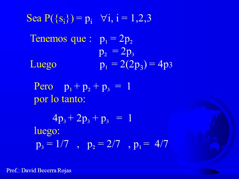 Sea P({si}) = pi i, i = 1,2,3 Tenemos que : p1 = 2p2. p2 = 2p3. Luego p1 = 2(2p3) = 4p3.