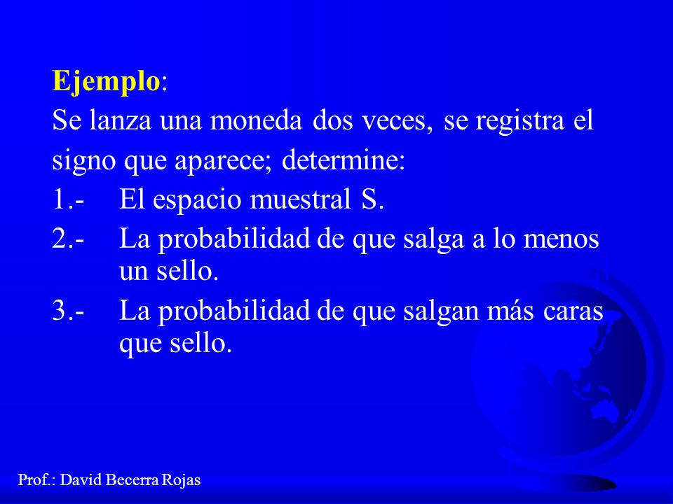 Ejemplo: Se lanza una moneda dos veces, se registra el. signo que aparece; determine: 1.- El espacio muestral S.