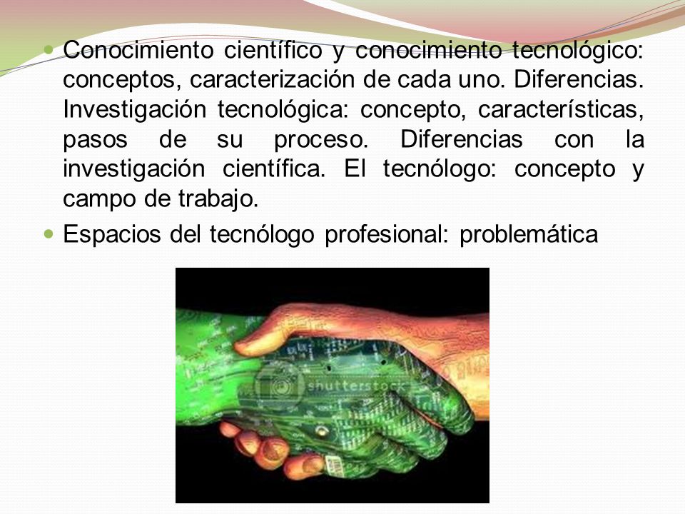 Conocimiento científico y conocimiento tecnológico: conceptos, caracterización de cada uno. Diferencias. Investigación tecnológica: concepto, características, pasos de su proceso. Diferencias con la investigación científica. El tecnólogo: concepto y campo de trabajo.