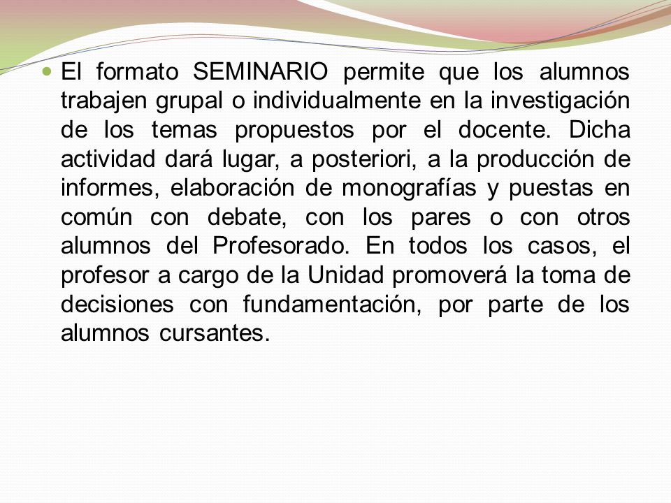 El formato SEMINARIO permite que los alumnos trabajen grupal o individualmente en la investigación de los temas propuestos por el docente.