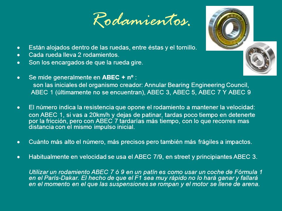 ABEC 1 (últimamente no se encuentran), ABEC 3, ABEC 5, ABEC 7 Y ABEC 9