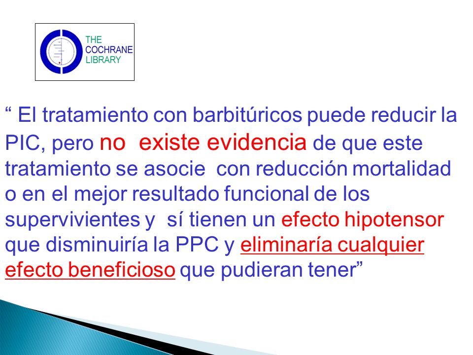 El tratamiento con barbitúricos puede reducir la PIC, pero no existe evidencia de que este tratamiento se asocie con reducción mortalidad o en el mejor resultado funcional de los supervivientes y sí tienen un efecto hipotensor que disminuiría la PPC y eliminaría cualquier efecto beneficioso que pudieran tener