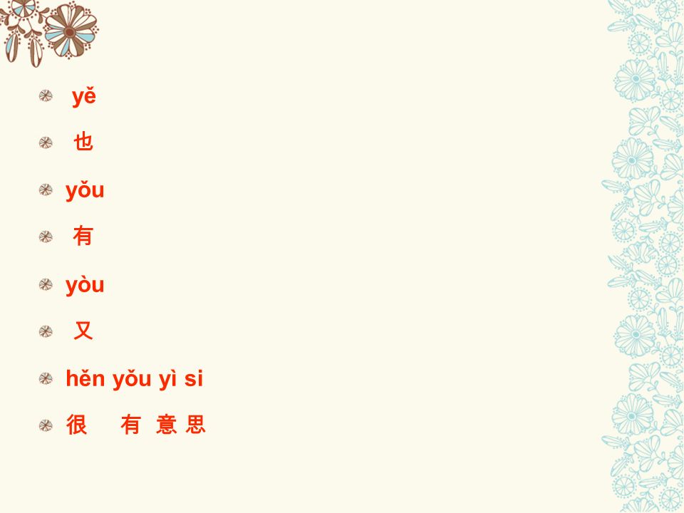yě 也 yǒu 有 yòu 又 hěn yǒu yì si 很 有 意 思