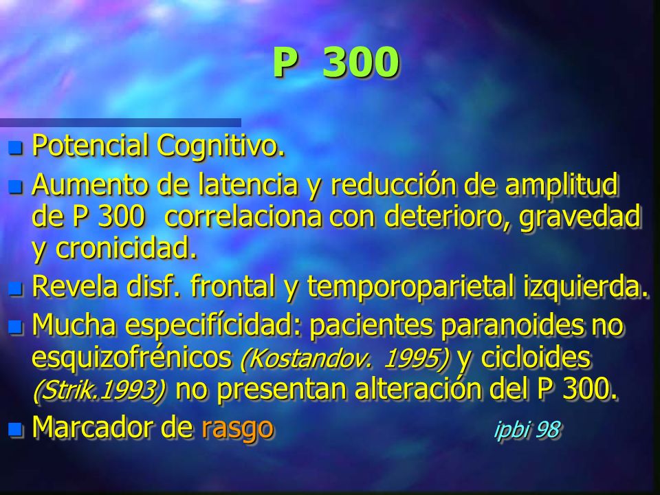 P 300 Potencial Cognitivo. Aumento de latencia y reducción de amplitud de P 300 correlaciona con deterioro, gravedad y cronicidad.