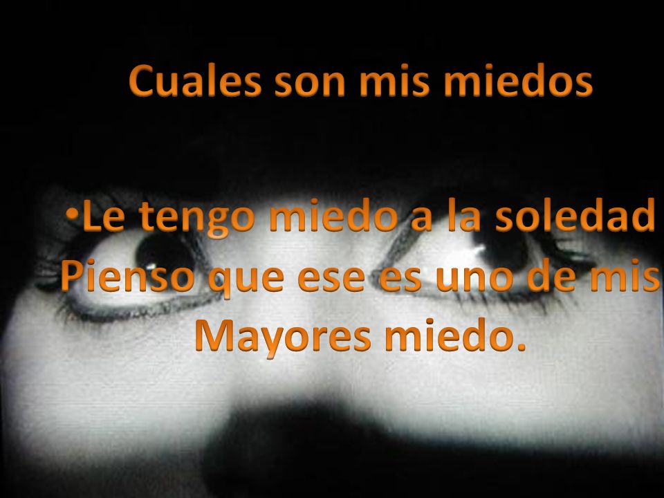 Le tengo miedo a la soledad Pienso que ese es uno de mis