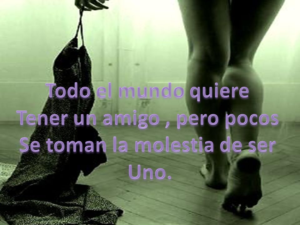 Tener un amigo , pero pocos Se toman la molestia de ser