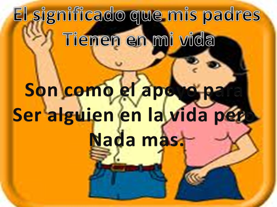 El significado que mis padres Ser alguien en la vida pero