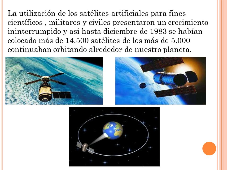 La utilización de los satélites artificiales para fines científicos , militares y civiles presentaron un crecimiento ininterrumpido y así hasta diciembre de 1983 se habían colocado más de satélites de los más de continuaban orbitando alrededor de nuestro planeta.