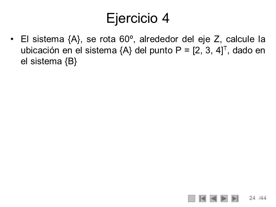 Ejercicio 4 El sistema {A}, se rota 60º, alrededor del eje Z, calcule la ubicación en el sistema {A} del punto P = [2, 3, 4]T, dado en el sistema {B}