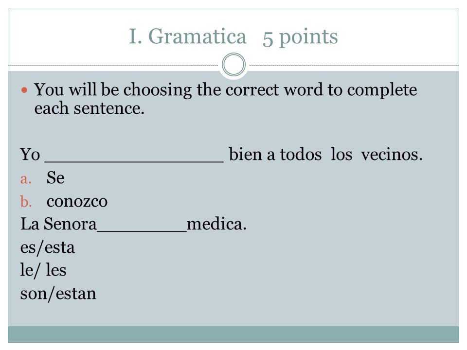 I. Gramatica 5 points You will be choosing the correct word to complete each sentence. Yo ________________ bien a todos los vecinos.