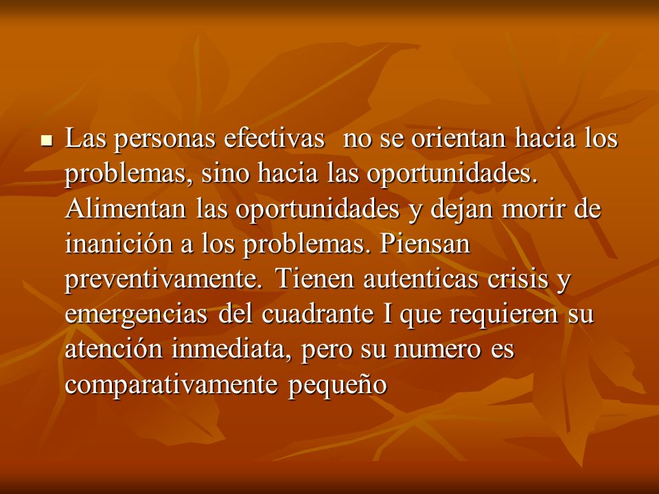Las personas efectivas no se orientan hacia los problemas, sino hacia las oportunidades.