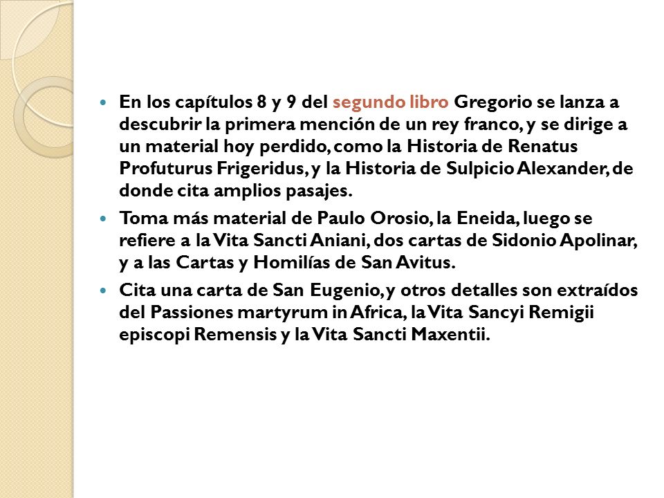 En los capítulos 8 y 9 del segundo libro Gregorio se lanza a descubrir la primera mención de un rey franco, y se dirige a un material hoy perdido, como la Historia de Renatus Profuturus Frigeridus, y la Historia de Sulpicio Alexander, de donde cita amplios pasajes.