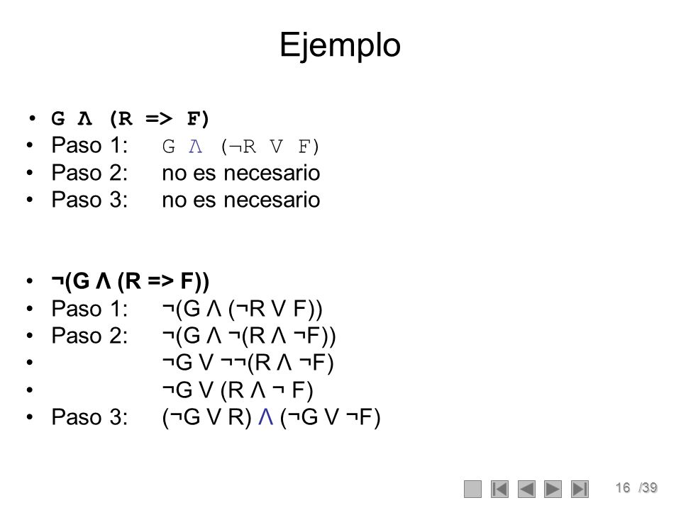 Ejemplo G Λ (R => F) Paso 1: G Λ (¬R V F) Paso 2: no es necesario