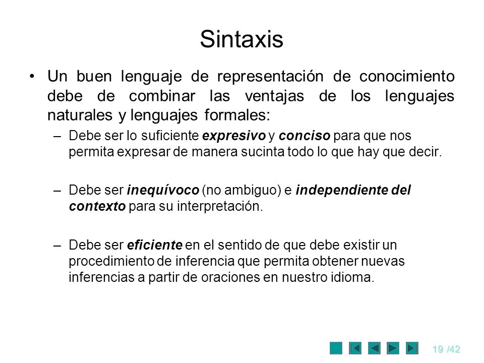 Sintaxis Un buen lenguaje de representación de conocimiento debe de combinar las ventajas de los lenguajes naturales y lenguajes formales: