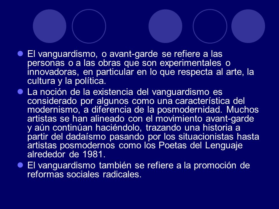 El vanguardismo, o avant-garde se refiere a las personas o a las obras que son experimentales o innovadoras, en particular en lo que respecta al arte, la cultura y la política.