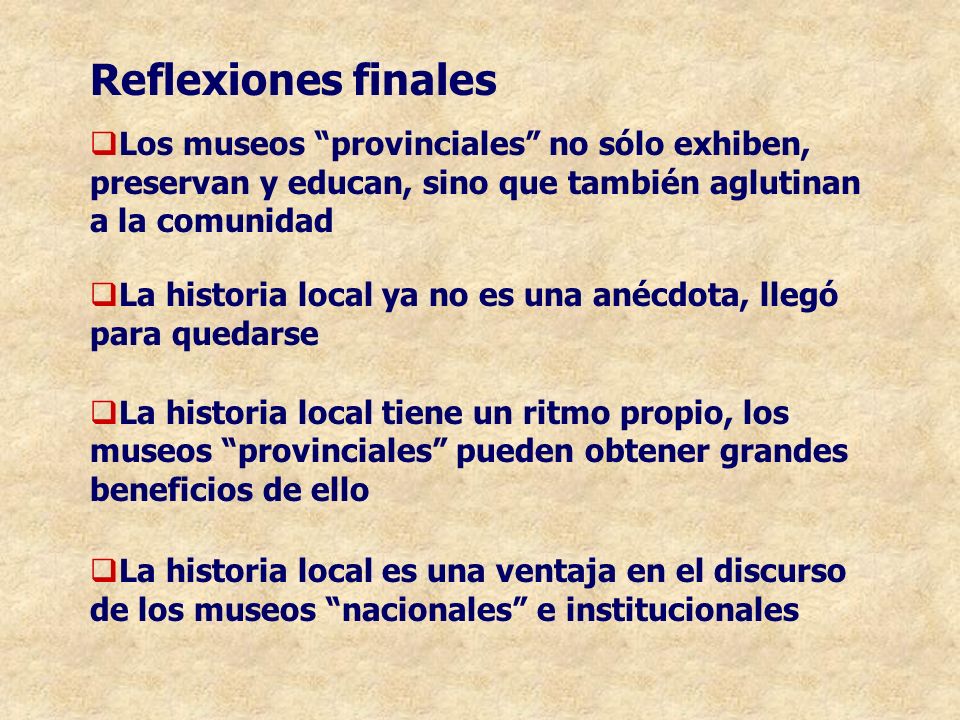 Reflexiones finales Los museos provinciales no sólo exhiben, preservan y educan, sino que también aglutinan a la comunidad.