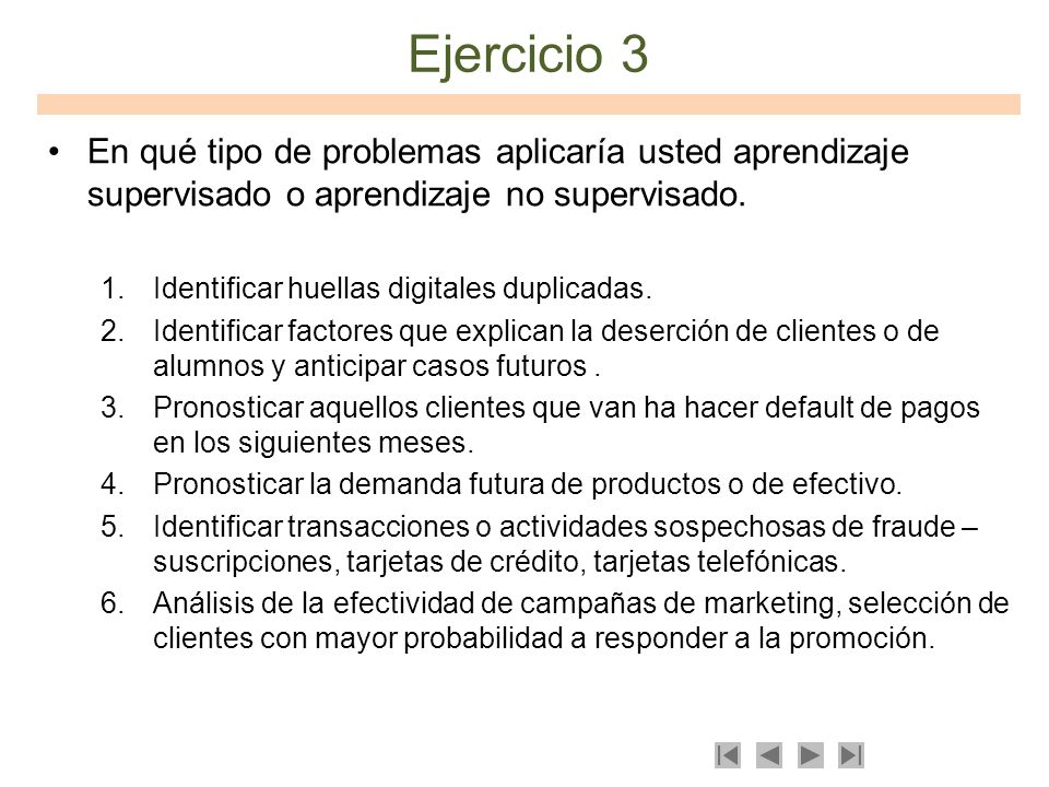 Ejercicio 3 En qué tipo de problemas aplicaría usted aprendizaje supervisado o aprendizaje no supervisado.