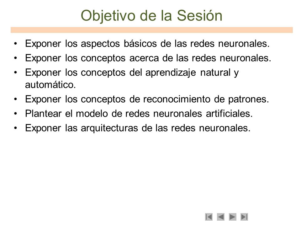 Objetivo de la Sesión Exponer los aspectos básicos de las redes neuronales. Exponer los conceptos acerca de las redes neuronales.