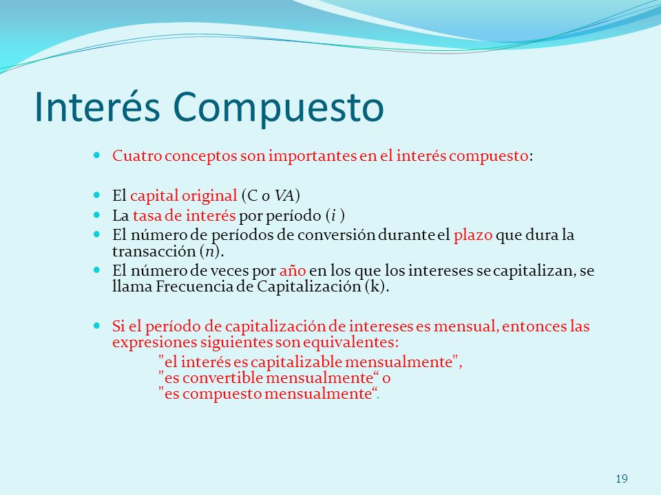 Interés Compuesto Cuatro conceptos son importantes en el interés compuesto: El capital original (C o VA)